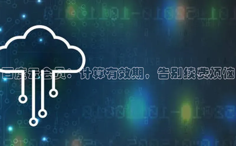 jinnian金年会极氪智能科技百度云会员：计算有效期，告别续费烦恼