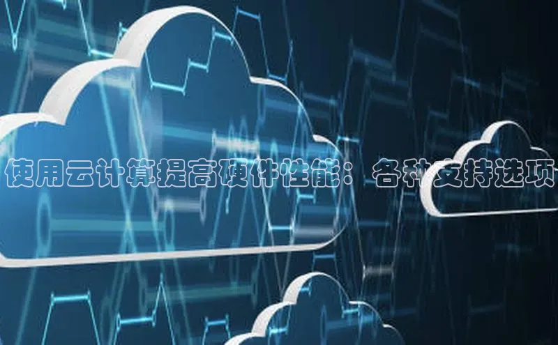 金年会·会官方入口登录度小满理财使用云计算提高硬件性能：各种支持选项
