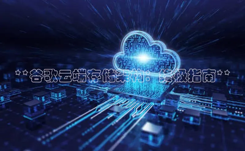 金年会诚信信誉至上百度网盘企业版**谷歌云端存储架构：终极指南**