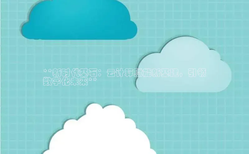 jinnianhui金年会百度手机助手**新时代基石：云计算赋能新基建，引领
数字化未来**