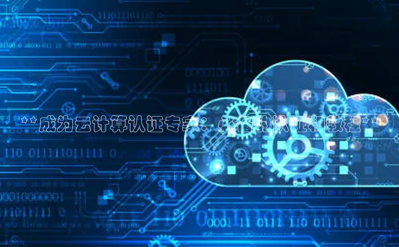 金年会app官方网巴美列捷福**成为云计算认证专家：必备的认证和教程**