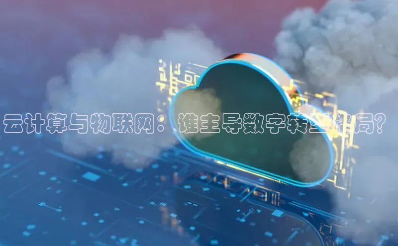 jinnian金年会极氪智能科技云计算与物联网：谁主导数字转型格局？