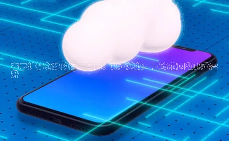 金年会金字招牌在线入口下载美团在云计算领域的高薪回报：职业选择、工资范围和职业晋
升