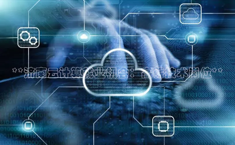 金年会网站入口百度安全社区**济南云计算就业机会：高薪技术岗位**