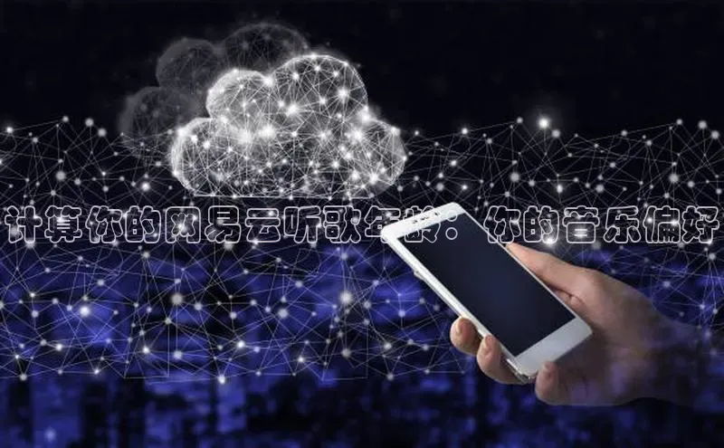 金年会-金字招牌百家号计算你的网易云听歌年龄：你的音乐偏好