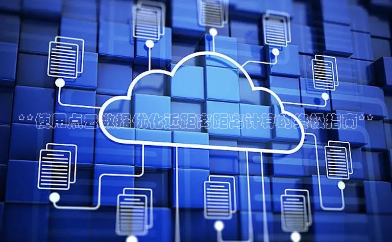 金年会金字招牌诚信至上百度技术学院**使用点云数据优化近距离距离计算的终极指南**