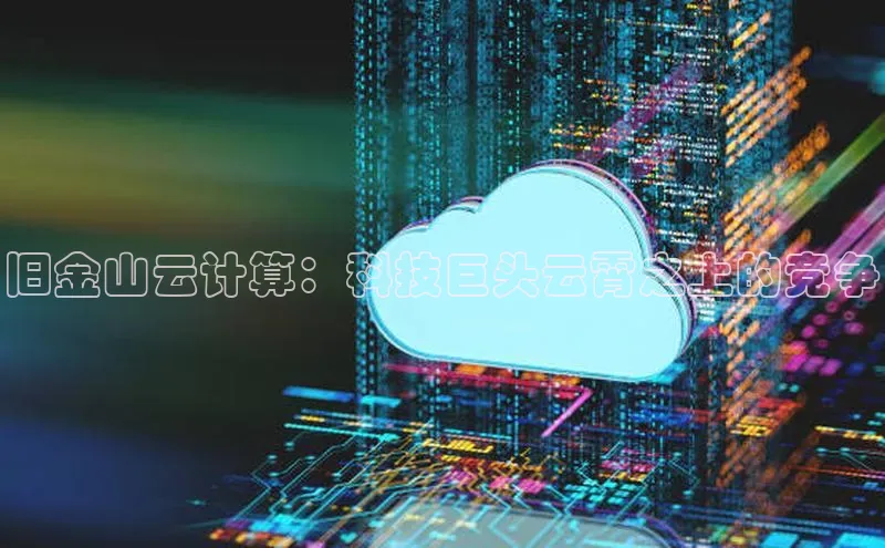 金年会电子游戏app诸葛科技旧金山云计算：科技巨头云霄之上的竞争