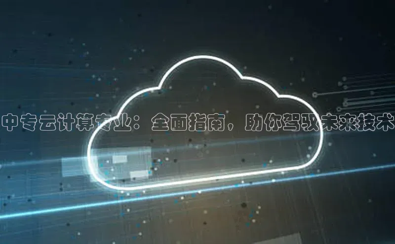 金年会 金字招牌诚信至上百度教育中专云计算专业：全面指南，助你驾驭未来技术