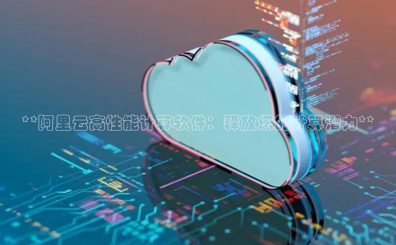 金年会 金字招牌诚信至上百度教育**阿里云高性能计算软件：释放您的计算潜力**