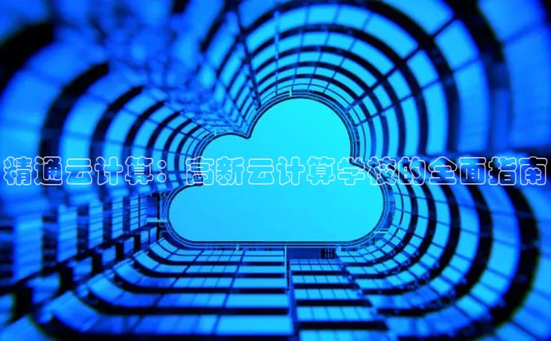 金年会金字招牌诚信至上百度技术学院精通云计算：高新云计算学校的全面指南
