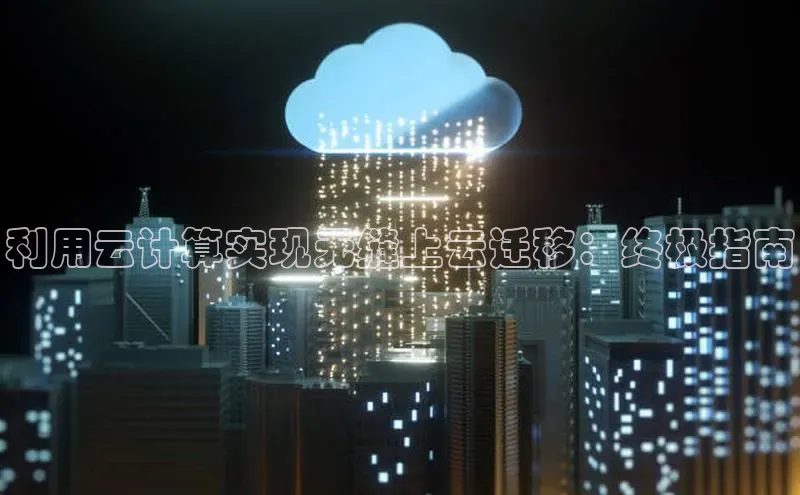 黄金城app最新版下载文心一言利用云计算实现无缝上云迁移：终极指南