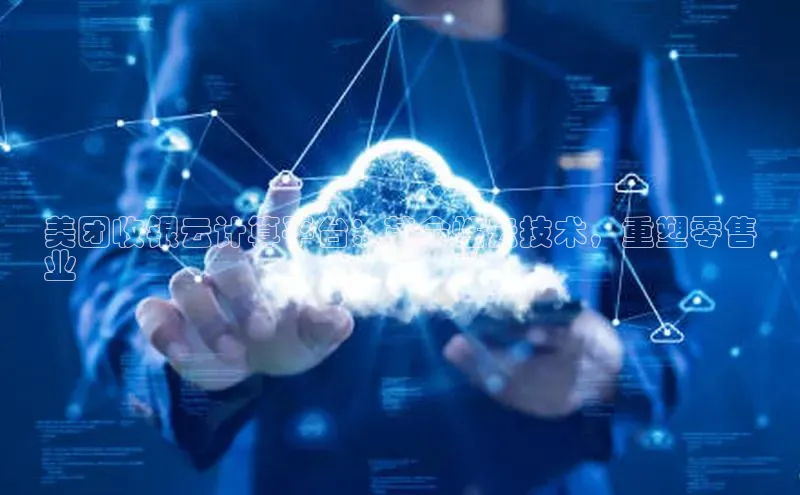 金年会哇咔哇咔文化美团收银云计算平台：革命性云技术，重塑零售
业