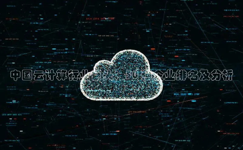 金年会官网登录入口滴滴出行中国云计算行业巨头：50 强企业排名及分析
