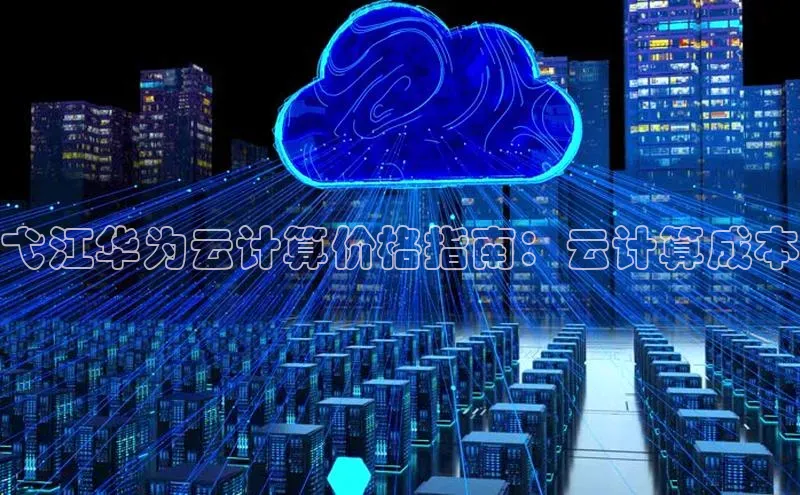 金年会 金字招牌诚信至上百度教育弋江华为云计算价格指南：云计算成本