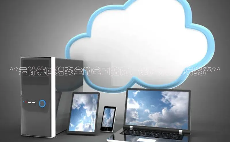 金年会-金字招牌神思电子**云计算网络安全的全面指南：保护你的云端资产**