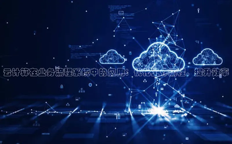 金年汇app官方网站下载安装颐驰 06云计算在业务流程系统中的应用：优化工作流程，提升效率