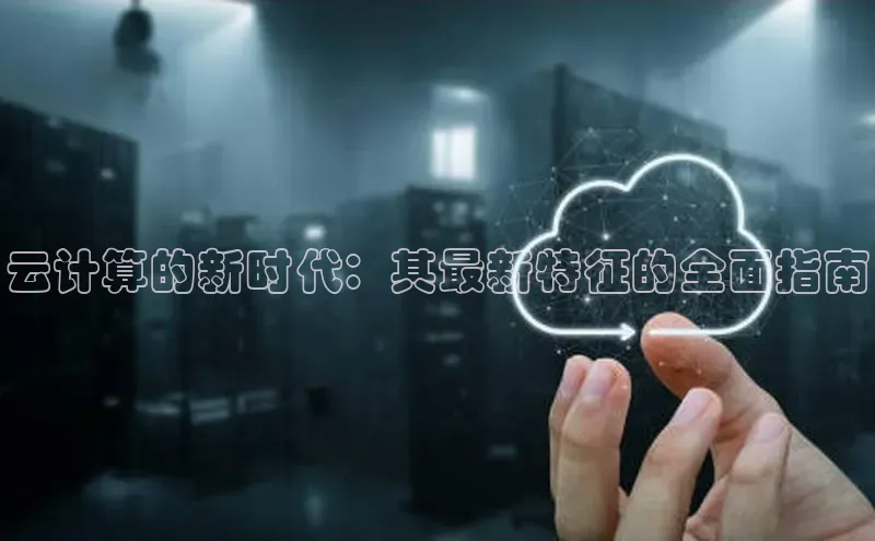 金年汇金字招牌信誉至上最新百度众测云计算的新时代：其最新特征的全面指南