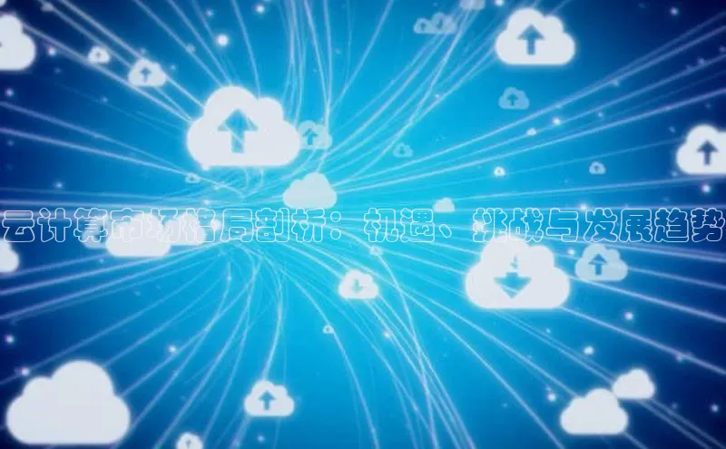 金年会金字招牌诚信至上|金年会首页百度取证云计算市场格局剖析：机遇、挑战与发展趋势