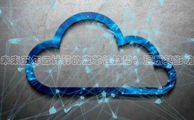 jinnian金年会官方网站入口百度游戏未来五年云计算的变革性趋势：洞悉其影响