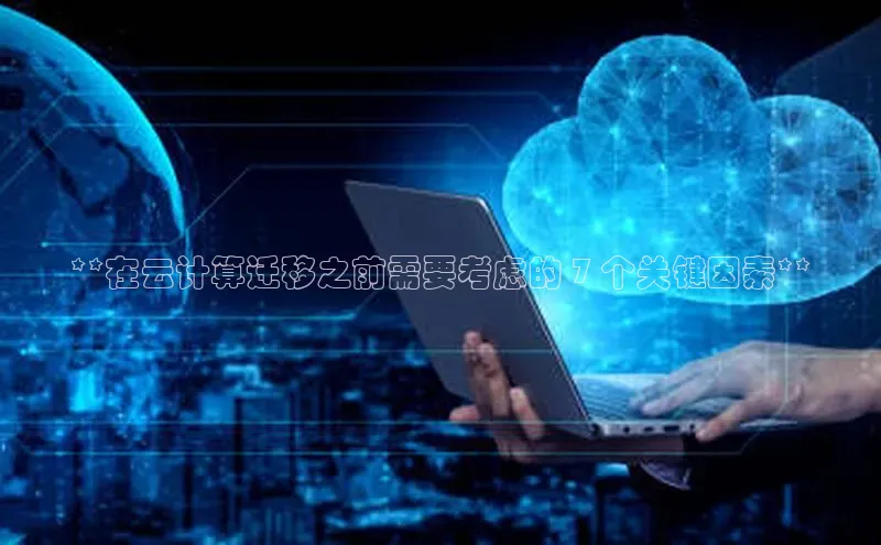 金年会百度信誉**在云计算迁移之前需要考虑的 7 个关键因素**