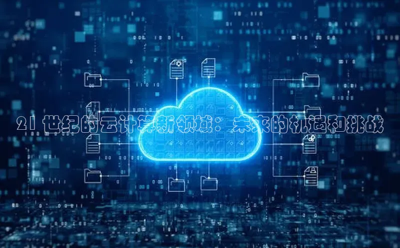 金年汇app官方网站下载安装颐驰 0621 世纪的云计算新领域：未来的机遇和挑战