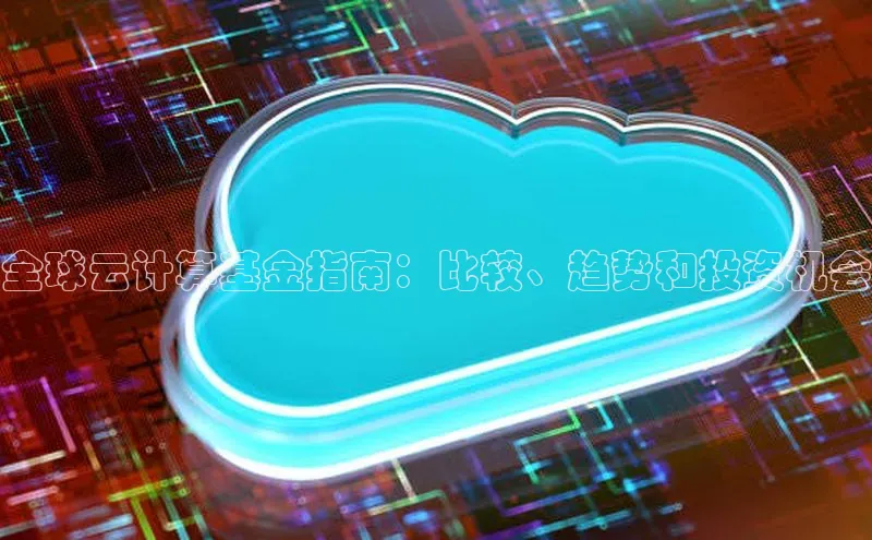 金年会·会官方入口登录宇信科技全球云计算基金指南：比较、趋势和投资机会