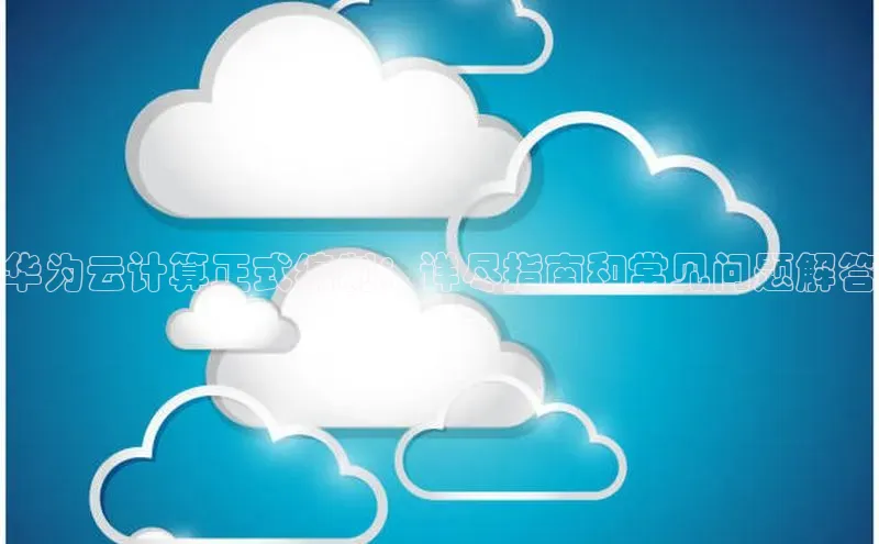金年会金字招牌信誉至上登录网站百度营销中心华为云计算正式编制：详尽指南和常见问题解答