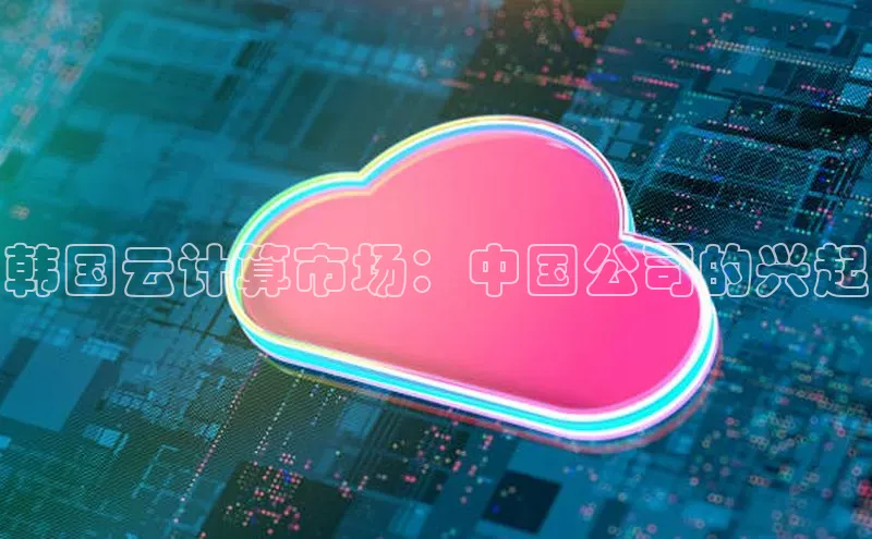 jinnianhui金年会百度Apollo韩国云计算市场：中国公司的兴起