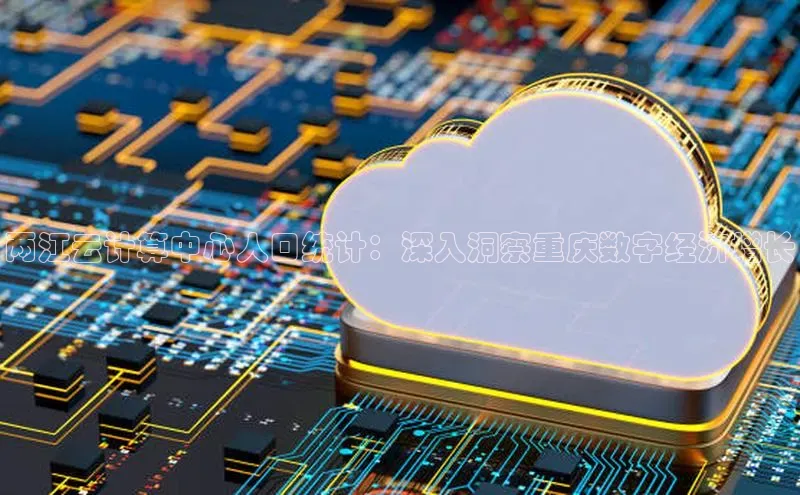 金年会百度信誉两江云计算中心人口统计：深入洞察重庆数字经济增长