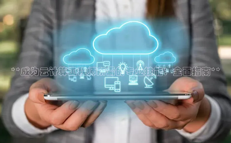 金年会app官方网巴美列捷福**成为云计算工程师所需的专业技能：全面指南**
