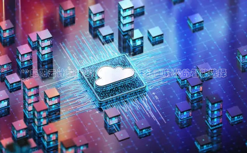 金字招牌诚信至上今年会百度学术**阜阳云计算宿舍：让学习与生活更轻松的智能选择
**