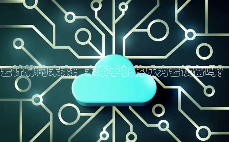 金年会官方网站入口中海达云计算的未来：未来手机将成为云设备吗？