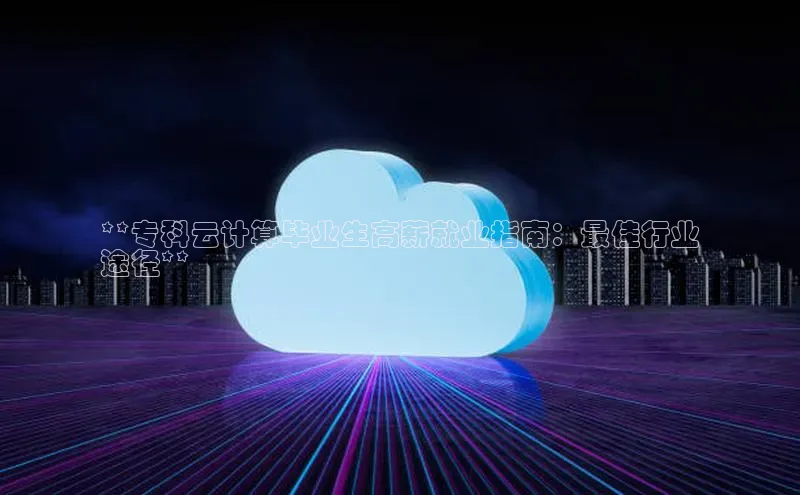 金年会·会官方入口登录宇信科技**专科云计算毕业生高薪就业指南：最佳行业
途径**