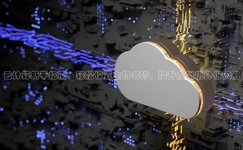 jinnianhui金年会百度Apollo云计算新手指南：轻松设置主机名称，提升虚拟机身份识别