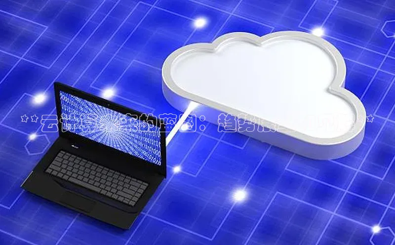 jinnian金年会官方网站入口阿里尔公司**云计算未来的蓝图：趋势展望和见解**