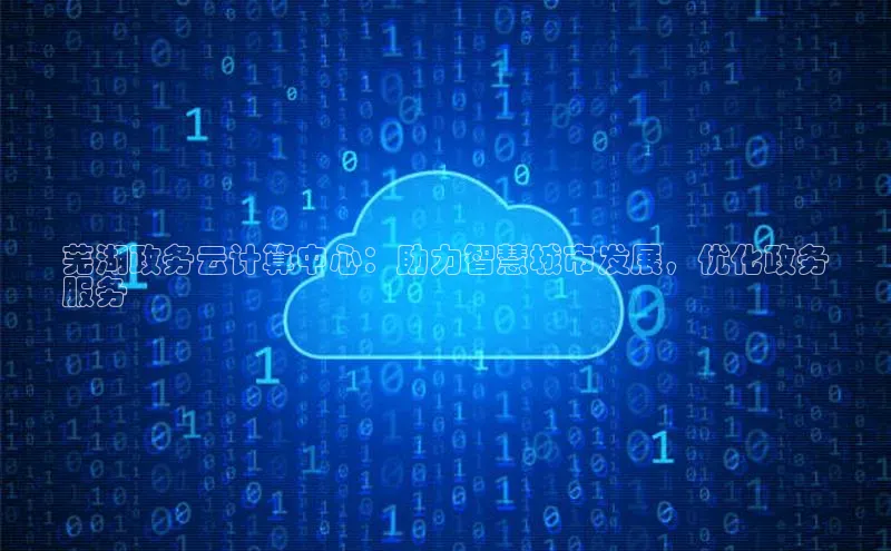 jinnian金年会官方网站入口百度游戏芜湖政务云计算中心：助力智慧城市发展，优化政务
服务