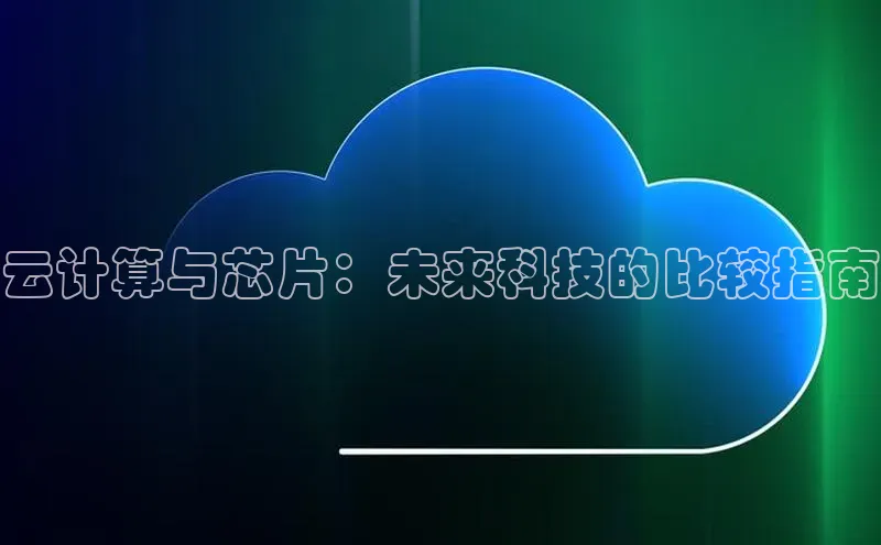 金年会电子游戏app华扬联众云计算与芯片：未来科技的比较指南