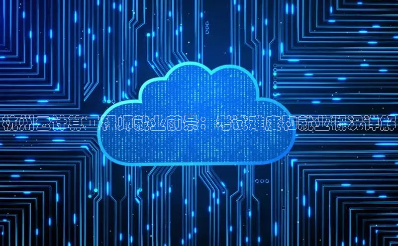 金年会官网登录入口滴滴出行杭州云计算工程师就业前景：考试难度和就业概况详解