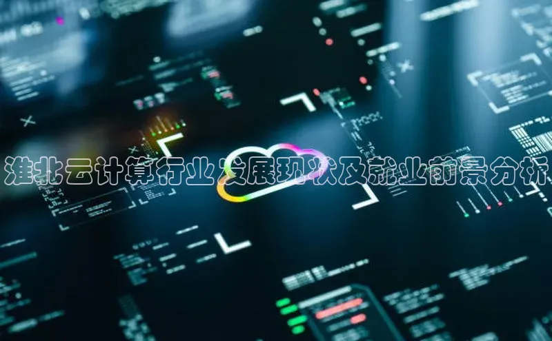 jinnianhui金年会登录入口观星盘淮北云计算行业发展现状及就业前景分析