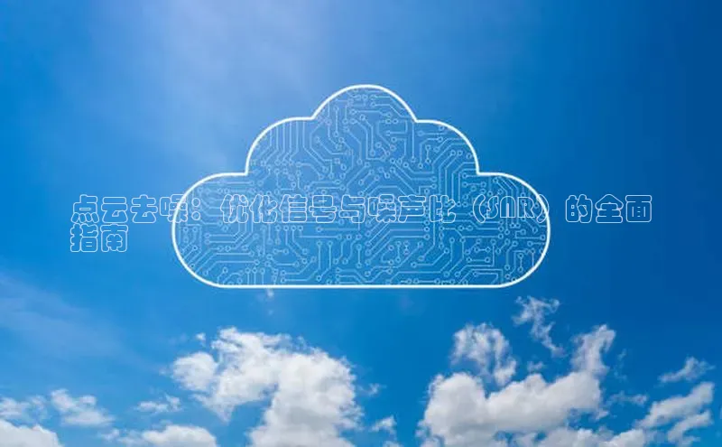 金年会金字招牌信誉至上登录网站百度营销中心点云去噪：优化信号与噪声比（SNR）的全面
指南