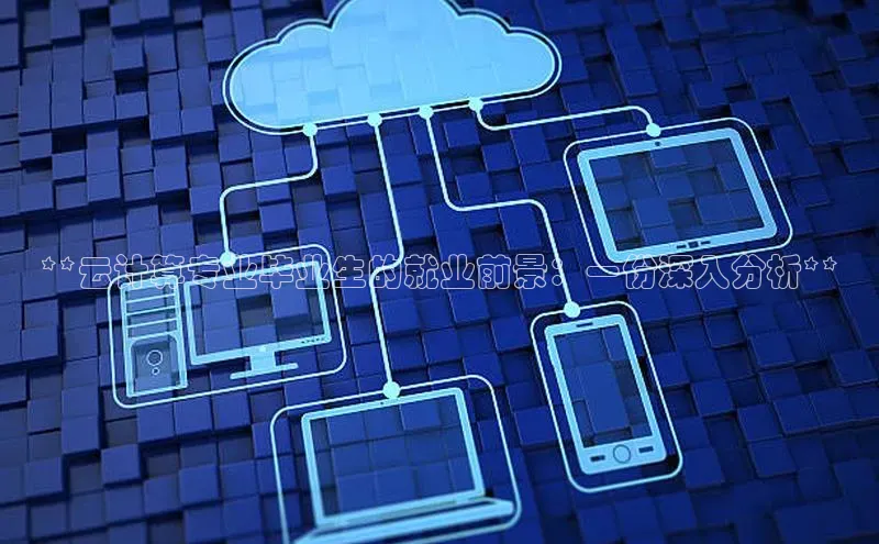 金年汇金字招牌信誉至上最新天键股份**云计算专业毕业生的就业前景：一份深入分析**