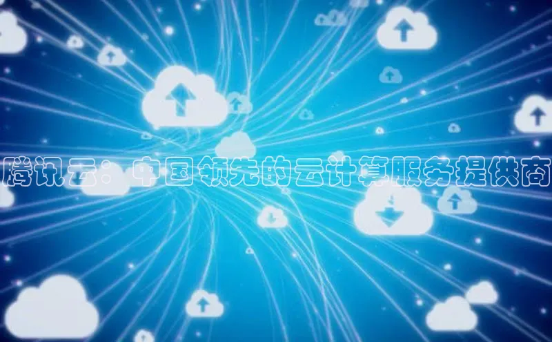 金年会 金字招牌诚信至上ARGA公司腾讯云：中国领先的云计算服务提供商