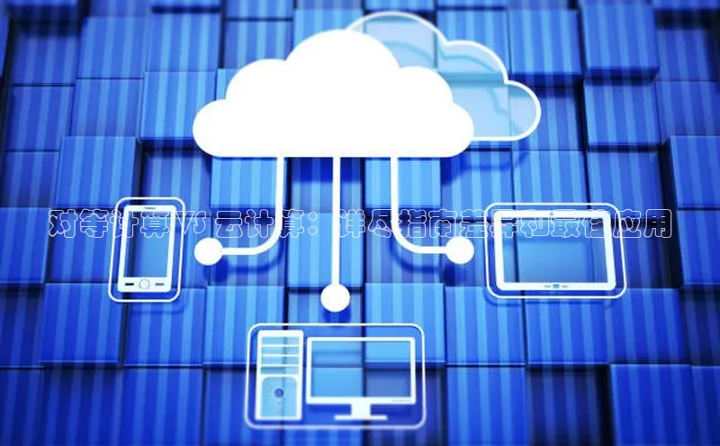 金年会官方网站入口汉得信息对等计算 VS 云计算：详尽指南差异和最佳应用