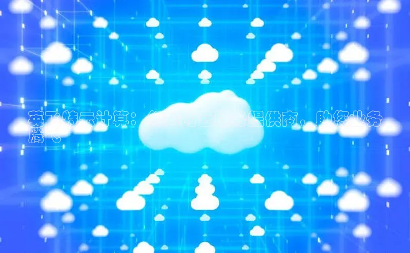 金年会金字招牌6766猫眼英飞特云计算：领先的云服务提供商，助您业务
腾飞