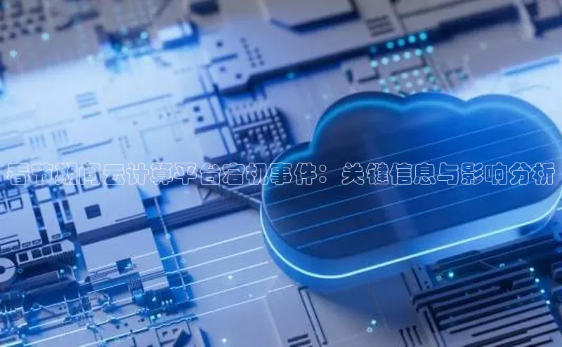 jinnian金年会官方网站入口阿里尔公司春节期间云计算平台宕机事件：关键信息与影响分析