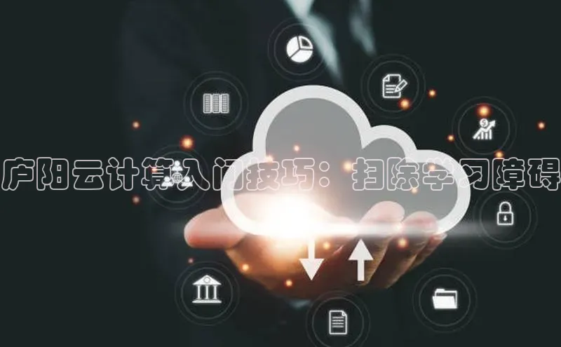 jinnian金年会百度搜索资源平台庐阳云计算入门技巧：扫除学习障碍