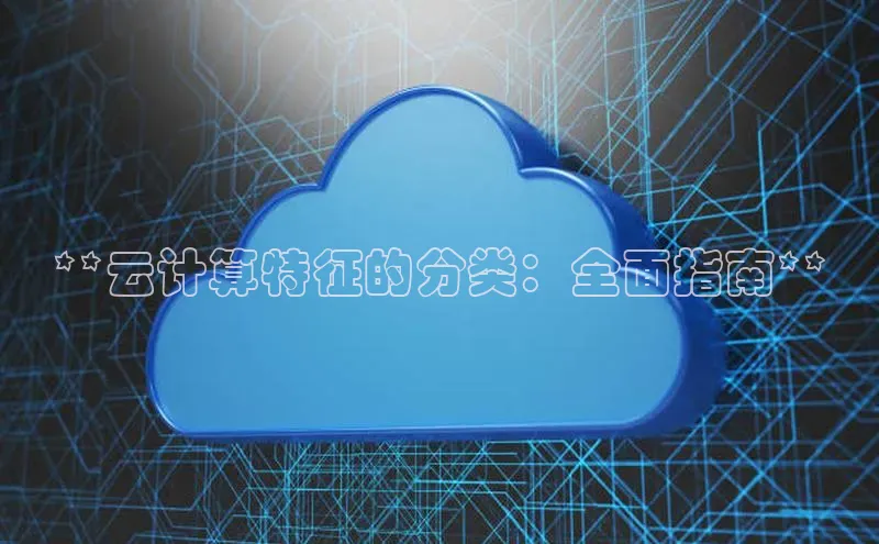 金年会 金字招牌诚信至上网易**云计算特征的分类：全面指南**