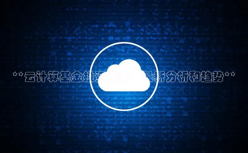 jinnianhui金年会登录入口观星盘**云计算基金投资指南：最新分析和趋势**