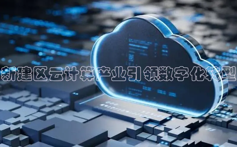 金年会金字招牌诚信至上|金年会首页百度取证新建区云计算产业引领数字化转型