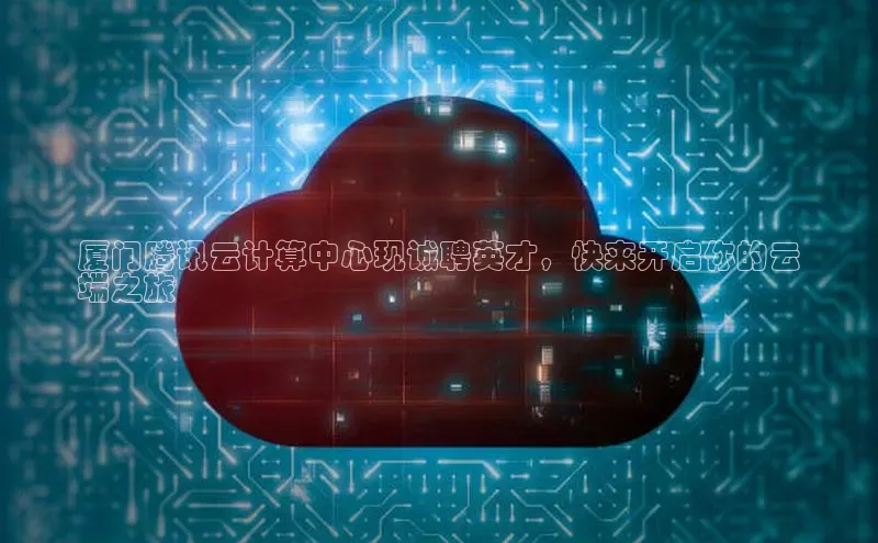 金年会金字招牌诚信至上龙年知乎厦门腾讯云计算中心现诚聘英才，快来开启你的云
端之旅